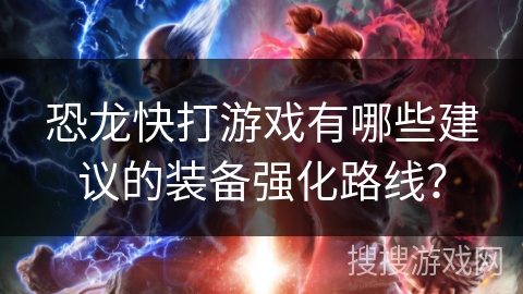 恐龙快打游戏有哪些建议的装备强化路线？