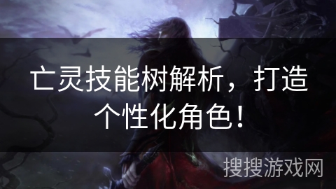 亡灵技能树解析,打造个性化角色! 亡灵技能树解析,打造个性化角色!