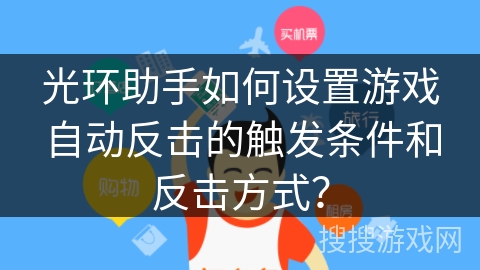 光环助手如何设置游戏自动反击的触发条件和反击方式? 光环助手如何设置游戏自动反击的触发条件和反击方式?