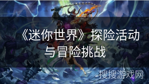 《迷你世界》探险活动与冒险挑战