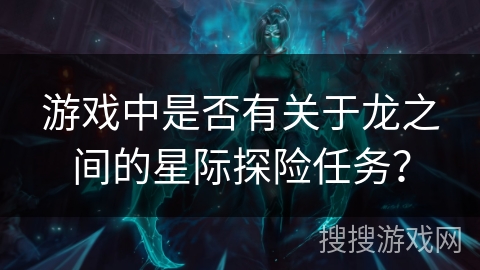 游戏中是否有关于龙之间的星际探险任务？