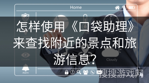 怎样使用《口袋助理》来查找附近的景点和旅游信息? 怎样使用《口袋助理》来查找附近的景点和旅游信息?