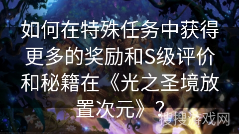 如何在特殊任务中获得更多的奖励和S级评价和秘籍在《光之圣境放置次元》？