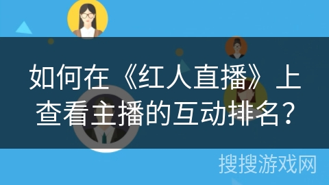 如何在《红人直播》上查看主播的互动排名？