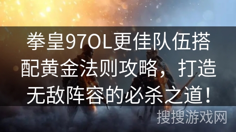 拳皇97OL更佳队伍搭配黄金法则攻略,打造无敌阵容的必杀之道! 拳皇97OL更佳队伍搭配黄金法则攻略,打造无敌阵容的必杀之道!