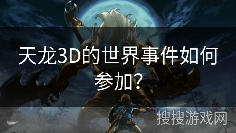 天龙3D的世界事件如何参加? 天龙3D的世界事件如何参加?