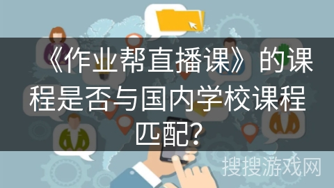 《作业帮直播课》的课程是否与国内学校课程匹配？