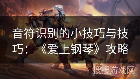 音符识别的小技巧与技巧：《爱上钢琴》攻略