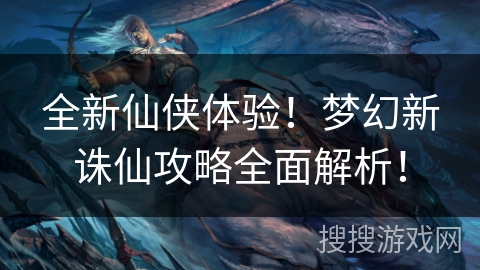 全新仙侠体验！梦幻新诛仙攻略全面解析！