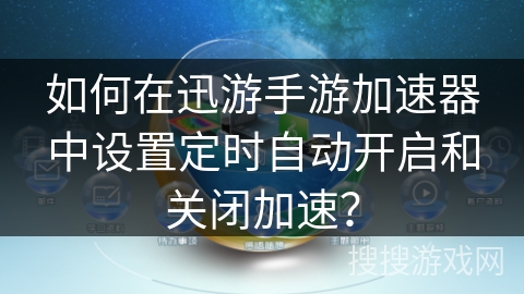 如何在迅游手游加速器中设置定时自动开启和关闭加速？