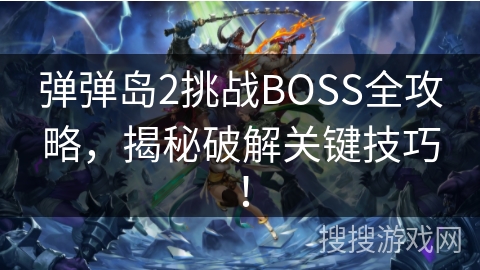 弹弹岛2挑战BOSS全攻略，揭秘破解关键技巧！