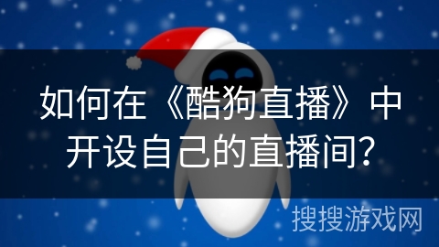 如何在《酷狗直播》中开设自己的直播间？