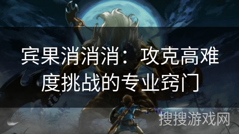 宾果消消消：攻克高难度挑战的专业窍门