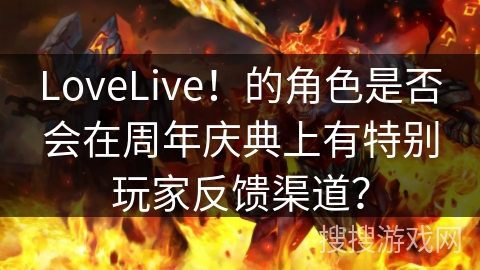 LoveLive！的角色是否会在周年庆典上有特别玩家反馈渠道？