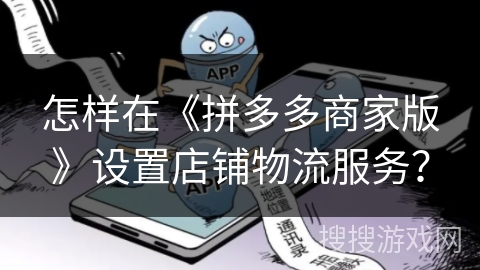 怎样在《拼多多商家版》设置店铺物流服务？