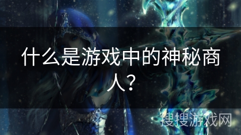 什么是游戏中的神秘商人？