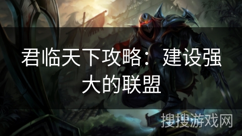 君临天下攻略:建设强大的联盟 君临天下攻略:建设强大的联盟