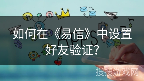 如何在《易信》中设置好友验证？