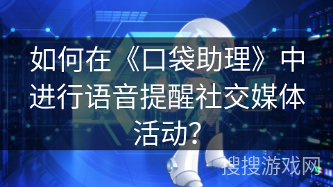 如何在《口袋助理》中进行语音提醒社交媒体活动？