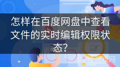 怎样在百度网盘中查看文件的实时编辑权限状态？