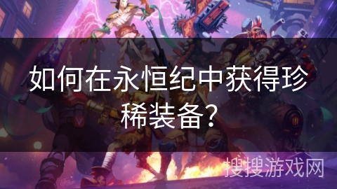如何在永恒纪中获得珍稀装备？