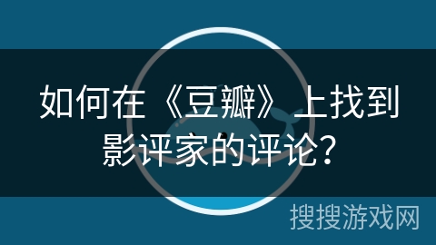 如何在《豆瓣》上找到影评家的评论？