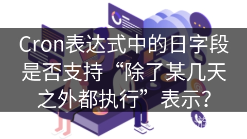 Cron表达式中的日字段是否支持“除了某几天之外都执行”表示？