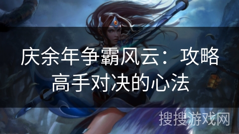 庆余年争霸风云：攻略高手对决的心法