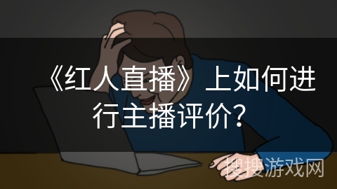 《红人直播》上如何进行主播评价？