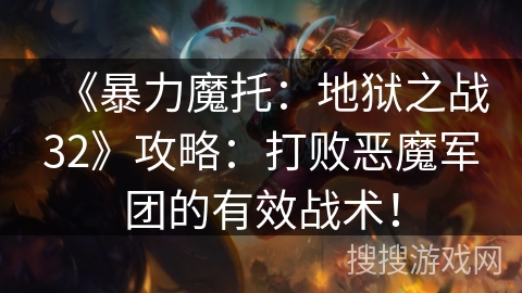 《暴力魔托:地狱之战32》攻略:打败恶魔军团的有效战术! 《暴力魔托:地狱之战32》攻略:打败恶魔军团的有效战术!