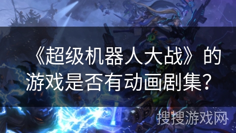《超级机器人大战》的游戏是否有动画剧集？