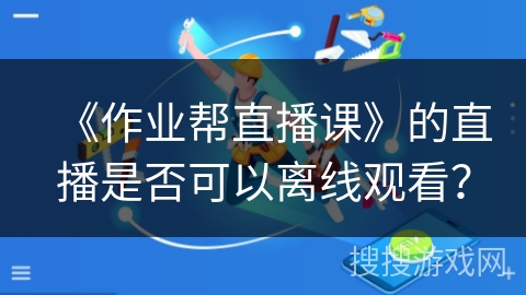 《作业帮直播课》的直播是否可以离线观看？