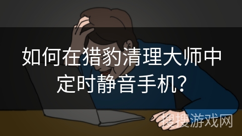如何在猎豹清理大师中定时静音手机？