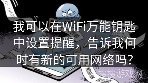 我可以在WiFi万能钥匙中设置提醒，告诉我何时有新的可用网络吗？