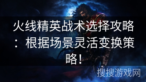 火线精英战术选择攻略：根据场景灵活变换策略！