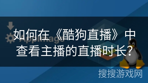 如何在《酷狗直播》中查看主播的直播时长？