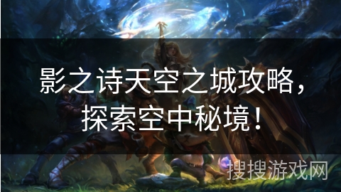 影之诗天空之城攻略，探索空中秘境！