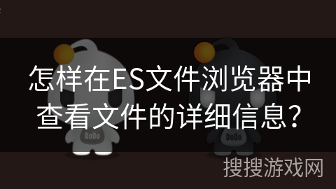 怎样在ES文件浏览器中查看文件的详细信息？
