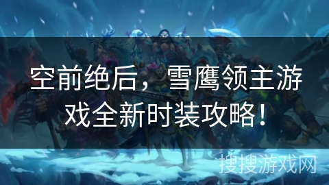 空前绝后，雪鹰领主游戏全新时装攻略！