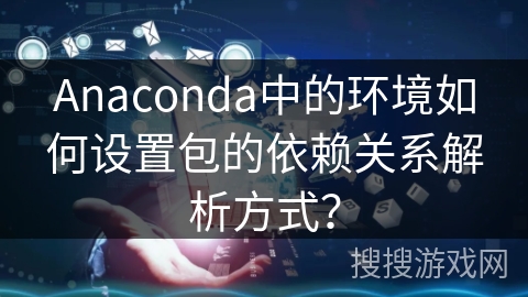 Anaconda中的环境如何设置包的依赖关系解析方式？