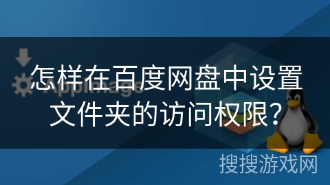 怎样在百度网盘中设置文件夹的访问权限？