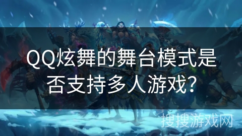 QQ炫舞的舞台模式是否支持多人游戏？