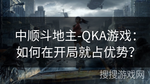 中顺斗地主-QKA游戏：如何在开局就占优势？