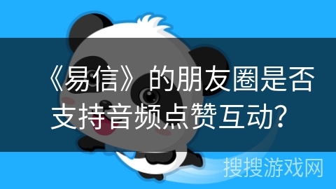 《易信》的朋友圈是否支持音频点赞互动？