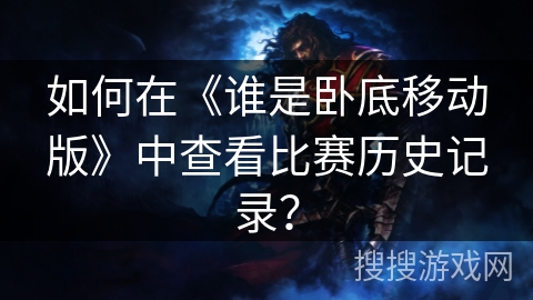 如何在《谁是卧底移动版》中查看比赛历史记录？
