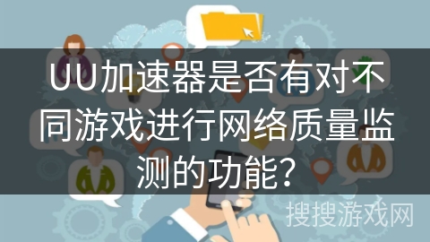 UU加速器是否有对不同游戏进行网络质量监测的功能？