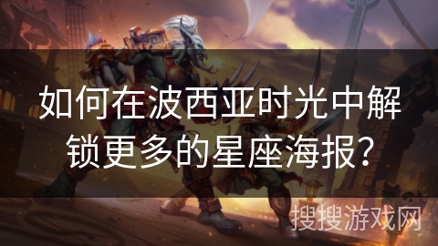 如何在波西亚时光中解锁更多的星座海报？