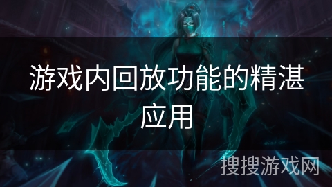 游戏内回放功能的精湛应用
