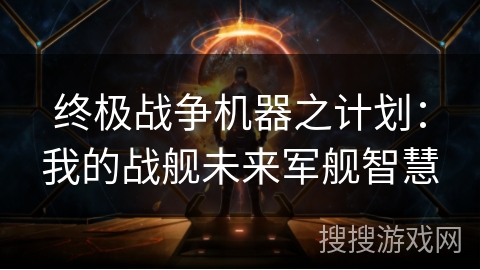 终极战争机器之计划：我的战舰未来军舰智慧