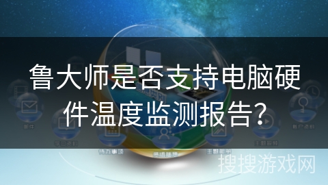 鲁大师是否支持电脑硬件温度监测报告？